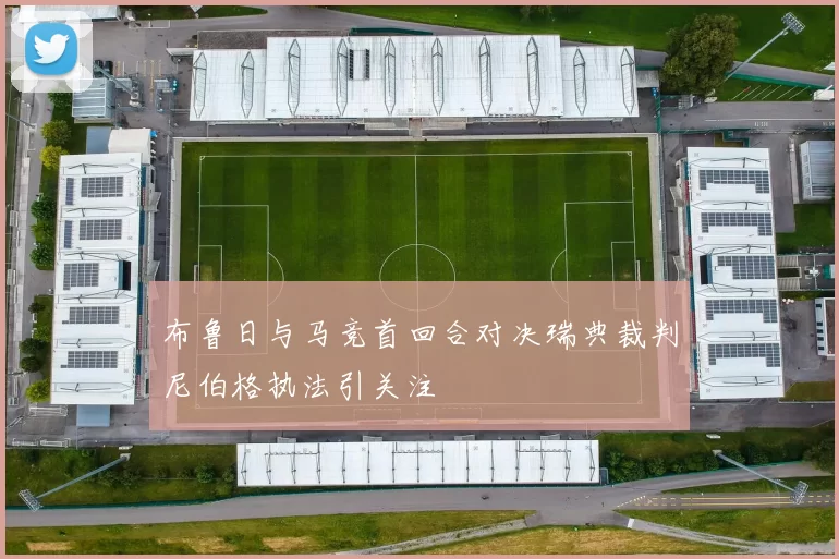 布鲁日与马竞首回合对决瑞典裁判尼伯格执法引关注