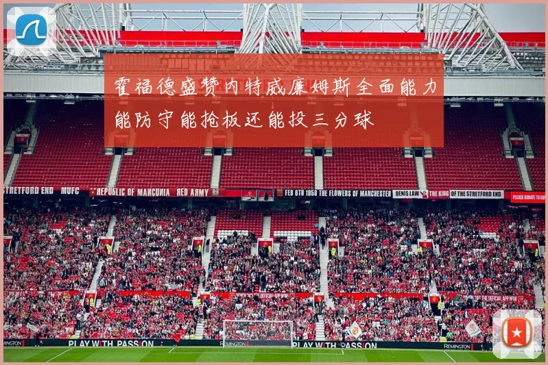 霍福德盛赞内特威廉姆斯全面能力能防守能抢板还能投三分球