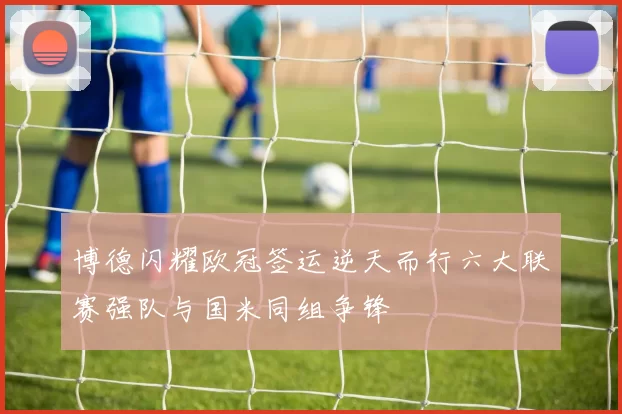 博德闪耀欧冠签运逆天而行六大联赛强队与国米同组争锋