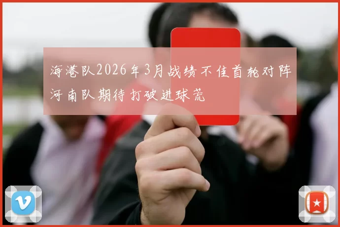 海港队2026年3月战绩不佳首轮对阵河南队期待打破进球荒