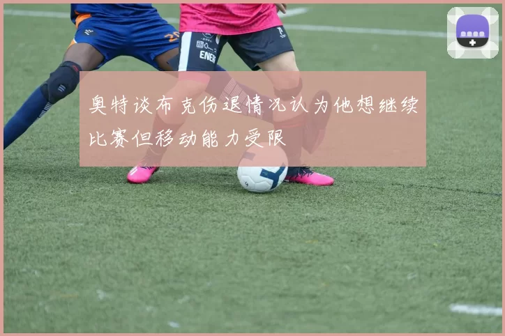 奥特谈布克伤退情况认为他想继续比赛但移动能力受限