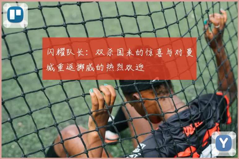 闪耀队长：双杀国米的惊喜与对曼城重返挪威的热烈欢迎
