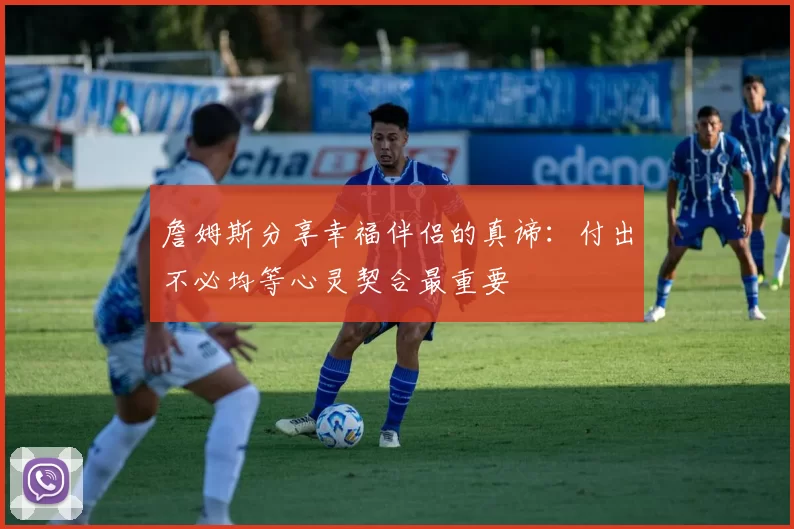 詹姆斯分享幸福伴侣的真谛：付出不必均等心灵契合最重要