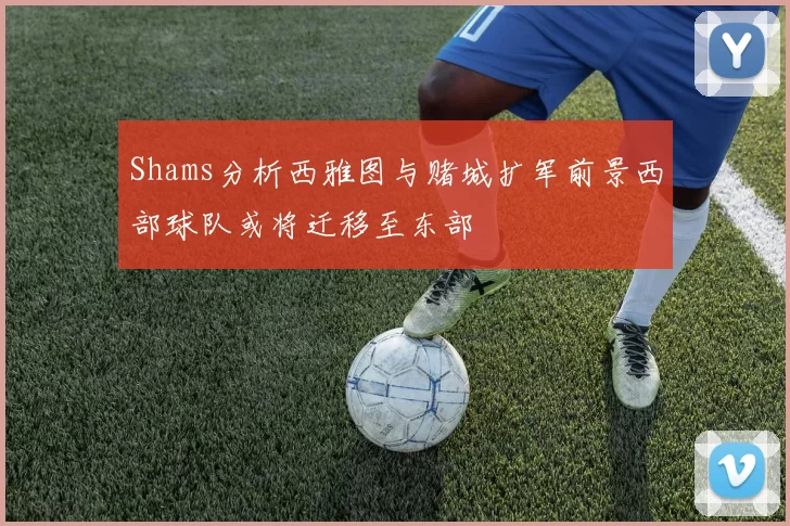 Shams分析西雅图与赌城扩军前景西部球队或将迁移至东部