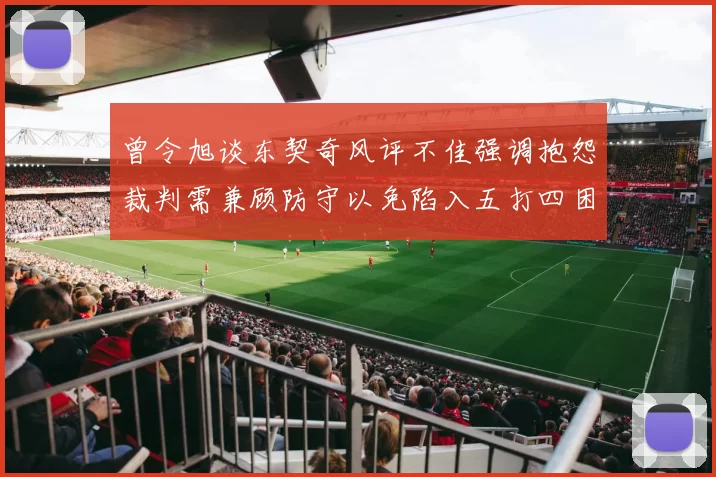 曾令旭谈东契奇风评不佳强调抱怨裁判需兼顾防守以免陷入五打四困境