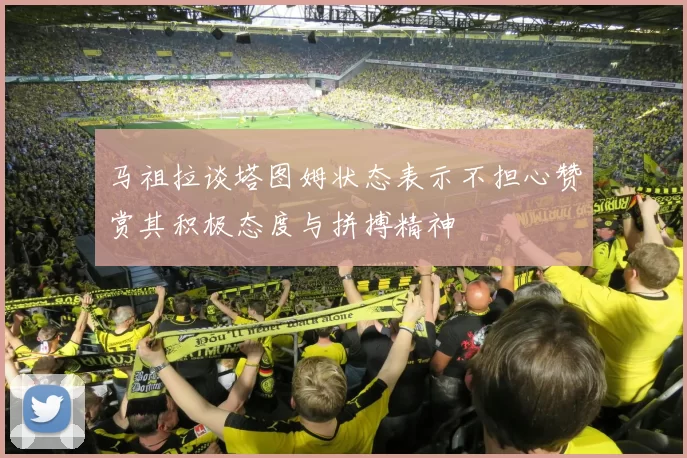 马祖拉谈塔图姆状态表示不担心赞赏其积极态度与拼搏精神