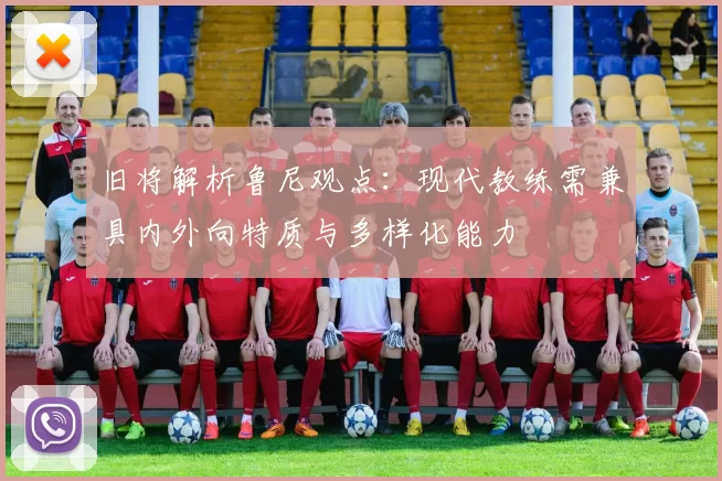 旧将解析鲁尼观点：现代教练需兼具内外向特质与多样化能力