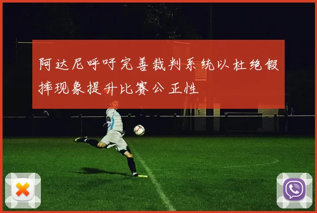阿达尼呼吁完善裁判系统以杜绝假摔现象提升比赛公正性