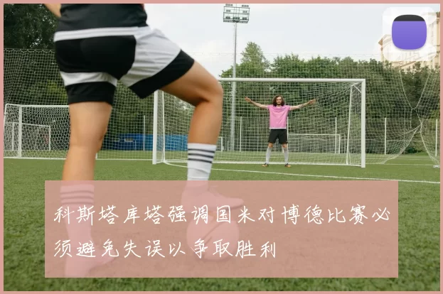 科斯塔库塔强调国米对博德比赛必须避免失误以争取胜利