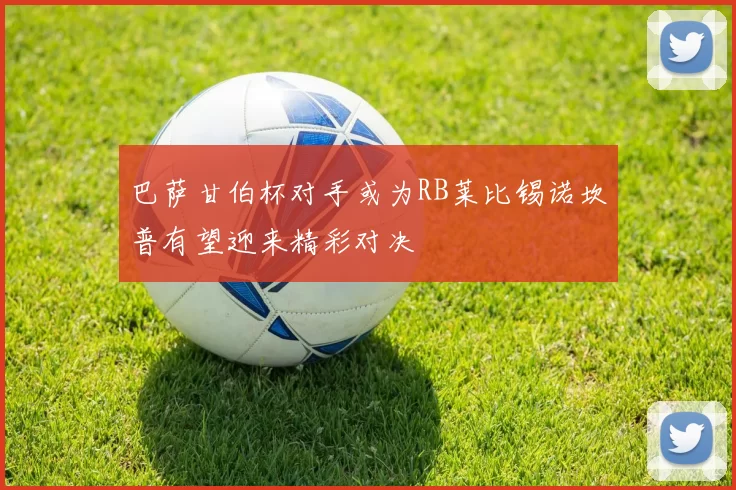 巴萨甘伯杯对手或为RB莱比锡诺坎普有望迎来精彩对决
