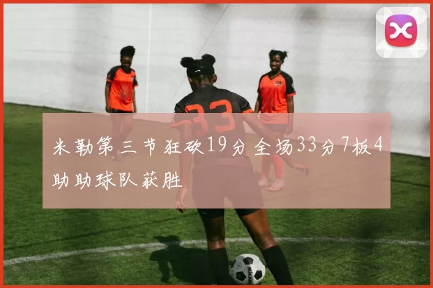 米勒第三节狂砍19分全场33分7板4助助球队获胜