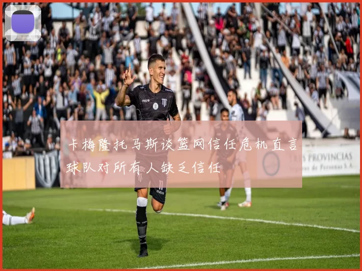卡梅隆托马斯谈篮网信任危机直言球队对所有人缺乏信任