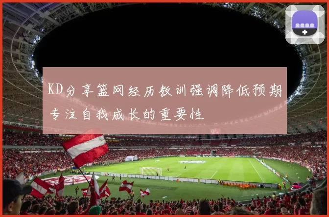 KD分享篮网经历教训强调降低预期专注自我成长的重要性